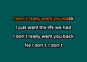 I don t really want you back

I just want the life we had

I don t really want you back
No I don t. l don t