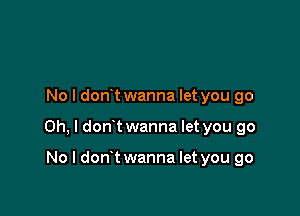 No I dont wanna let you go

Oh, I dont wanna let you go

No l dont wanna let you go