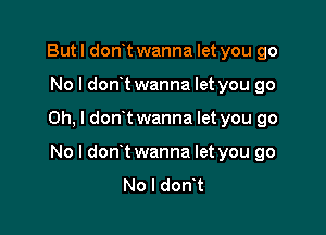 But I donot wanna let you go

No I don't wanna let you go

Oh, I donot wanna let you go

No l donot wanna let you go
No I donot