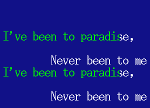 Ibve been to paradise,

Never been to me
Ibve been to paradlse,

Never been to me