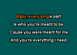 Baby, every single part

ls who you're meant to be

'Cause you were meant for me

And you're everything I need