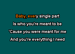 Baby, every single part

ls who you're meant to be

'Cause you were meant for me

And you're everything I need