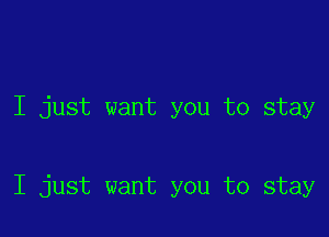 I just want you to stay

I just want you to stay
