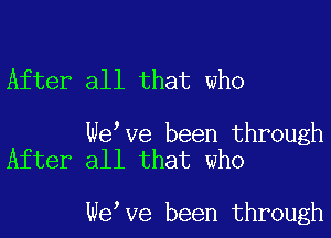 After all that who

Welve been through
After all that who

Welve been through