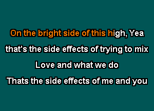 0n the bright side ofthis high, Yea
that's the side effects oftrying to mix
Love and what we do

Thats the side effects of me and you