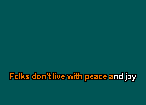 Folks don't live with peace andjoy
