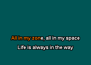 All in my zone, all in my space

Life is always in the way