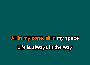 All in my zone, all in my space

Life is always in the way