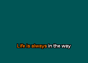 Life is always in the way
