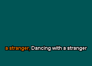 a stranger, Dancing with a stranger