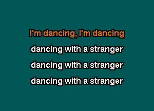 I'm dancing, I'm dancing
dancing with a stranger

dancing with a stranger

dancing with a stranger