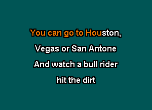 You can go to Houston,

Vegas or San Antone
And watch a bull rider
hit the dirt