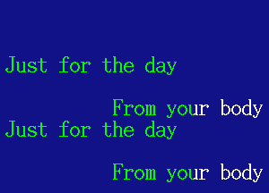 Just for the day

From your body
Just for the day

From your body