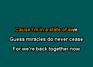 Cause I'm in a state of awe

Guess miracles do never cease

For we're back together now