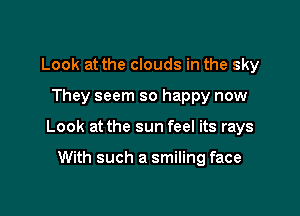 Look at the clouds in the sky

They seem so happy now

Look at the sun feel its rays

With such a smiling face