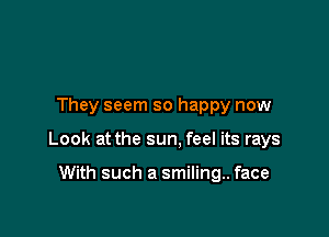 They seem so happy now

Look at the sun, feel its rays

With such a smiling.. face