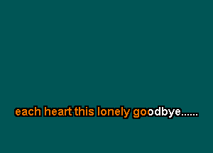 each heart this lonely goodbye ......