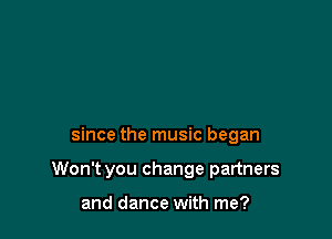 since the music began

Won't you change partners

and dance with me?