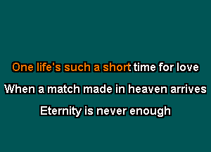One life's such a short time for love
When a match made in heaven arrives

Eternity is never enough
