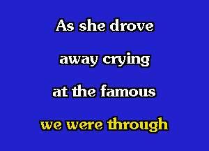 As she drove

away crying

at the famous

we were through