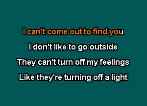 I can't come out to fund you

I don't like to go outside

They can't turn off my feelings

Like they're turning off a light