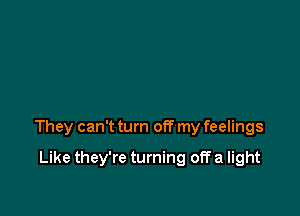 They can't turn off my feelings

Like they're turning off a light