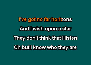 I've got no far horizons

And lwish upon a star

They don't think that I listen

Oh but I know who they are