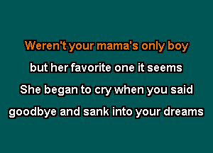 Weren't your mama's only boy
but her favorite one it seems
She began to cry when you said

goodbye and sank into your dreams