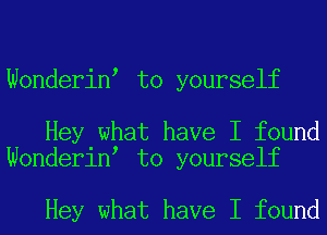 Wonderin to yourself

Hey what have I found
Wonderin to yourself

Hey what have I found