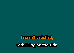 lwasn't satisfied,

with living on the side