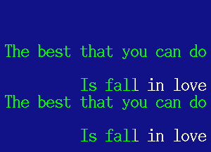 The best that you can do

Is fall in love
The best that you can do

Is fall in love