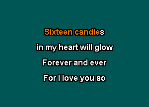 Sixteen candles

in my heart will glow

Forever and ever

Forl love you so