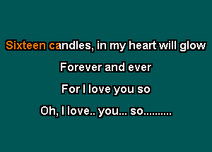 Sixteen candles, in my heart will glow

Forever and ever

Forl love you so

Oh, I love.. you... so ..........