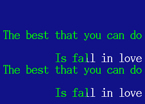 The best that you can do

Is fall in love
The best that you can do

Is fall in love