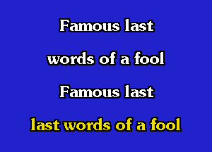 Famous last
words of a fool

Famous last

last words of a fool