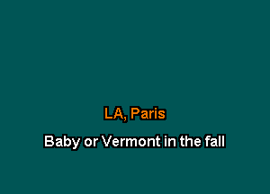 LA, Paris

Baby or Vermont in the fall