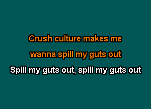 Crush culture makes me

wanna spill my guts out

Spill my guts out, spill my guts out
