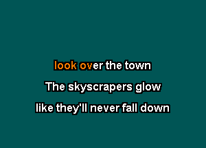 look over the town

The skyscrapers glow

like they'll never fall down