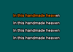 In this handmade heaven
In this handmade heaven

In this handmade heaven

In this handmade heaven