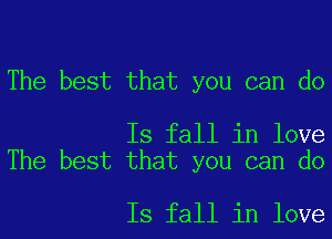 The best that you can do

Is fall in love
The best that you can do

Is fall in love