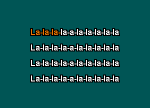 La-Ia-la-la-a-la-la-la-Ia-Ia
La-la-la-Ia-a-la-la-la-Ia-Ia

La-la-la-la-a-la-la-la-Ia-Ia

La-la-la-la-a-la-la-la-la-la

g