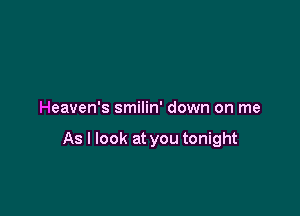 Heaven's smilin' down on me

As I look at you tonight