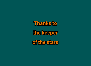 Thanks to

the keeper

of the stars