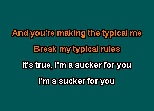 And you're making the typical me

Break my typical rules

It's true, I'm a sucker for you

I'm a sucker for you