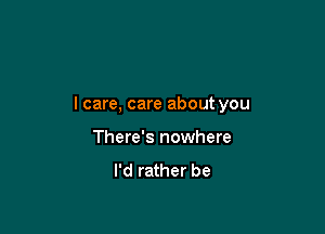 lcare, care about you

There's nowhere
I'd rather be