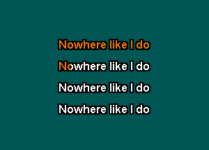 Nowhere like I do
Nowhere like I do

Nowhere like I do

Nowhere like I do