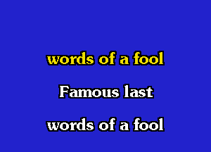 words of a fool

Famous last

words of a fool