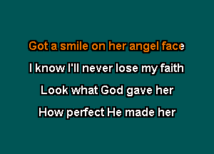 Got a smile on her angel face

I know I'll never lose my faith

Look what God gave her

How perfect He made her