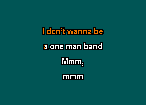 ldotft wanna be

a one man band

Mmm.

mmm