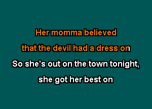 Her momma believed

that the devil had a dress on

So she's out on the town tonight,

she got her best on